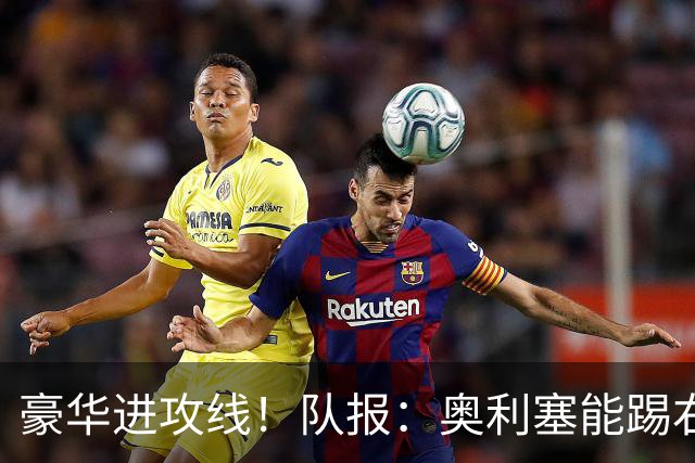 豪华进攻线！队报：奥利塞能踢右路和10号位，他和登贝莱可以互补